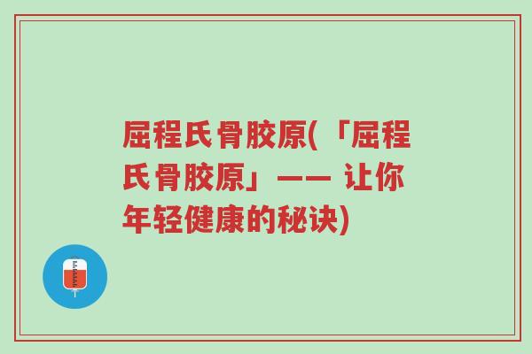 屈程氏骨胶原(「屈程氏骨胶原」—— 让你年轻健康的秘诀)-第1张图片-超越