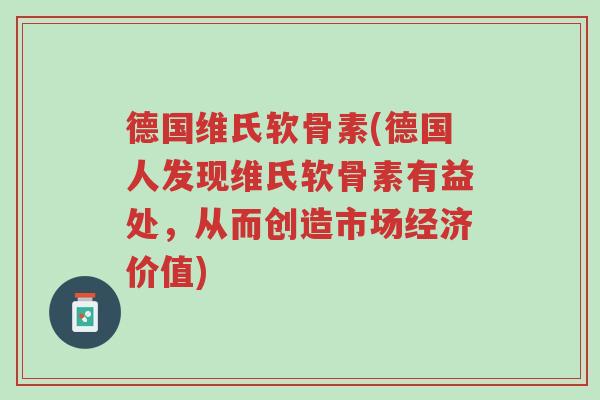 德国维氏软骨素(德国人发现维氏软骨素有益处,从而创造市场经济价值)-第1张图片-超越 德国维氏软骨素(德国人发现维氏软骨素有益处,从而创造市场经济价值)-第1张图片-超越