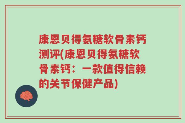 康恩贝得氨糖软骨素钙测评(康恩贝得氨糖软骨素钙:一款值得信赖的关节保健产品)-第1张图片-超越 康恩贝得氨糖软骨素钙测评(康恩贝得氨糖软骨素钙:一款值得信赖的关节保健产品)-第1张图片-超越