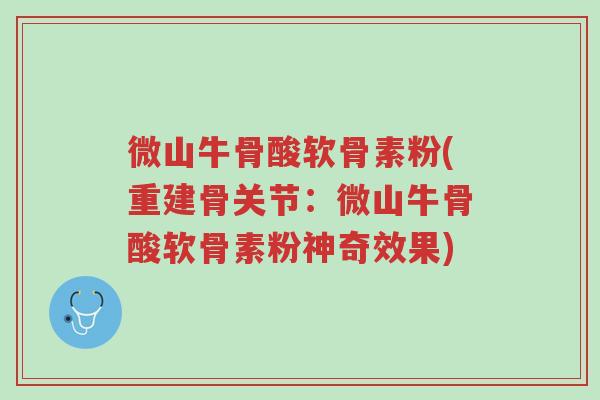 微山牛骨酸软骨素粉(重建骨关节:微山牛骨酸软骨素粉神奇效果)-第1张图片-超越 微山牛骨酸软骨素粉(重建骨关节:微山牛骨酸软骨素粉神奇效果)-第1张图片-超越