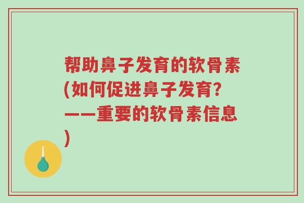 帮助鼻子发育的软骨素(如何促进鼻子发育?——重要的软骨素信息)-第1张图片-超越 帮助鼻子发育的软骨素(如何促进鼻子发育?——重要的软骨素信息)-第1张图片-超越