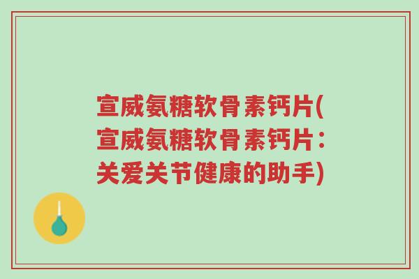 宣威氨糖软骨素钙片(宣威氨糖软骨素钙片:关爱关节健康的助手)-第1张图片-超越 宣威氨糖软骨素钙片(宣威氨糖软骨素钙片:关爱关节健康的助手)-第1张图片-超越
