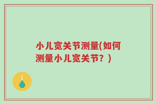 小儿宽关节测量(如何测量小儿宽关节?)-第1张图片-超越 小儿宽关节测量(如何测量小儿宽关节?)-第1张图片-超越