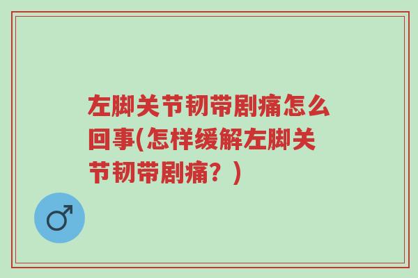 左脚关节韧带剧痛怎么回事(怎样缓解左脚关节韧带剧痛?)-第1张图片-超越 左脚关节韧带剧痛怎么回事(怎样缓解左脚关节韧带剧痛?)-第1张图片-超越