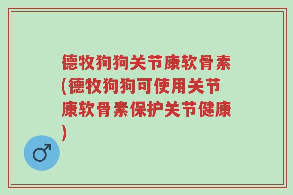 德牧狗狗关节康软骨素(德牧狗狗可使用关节康软骨素保护关节健康)-第1张图片-超越