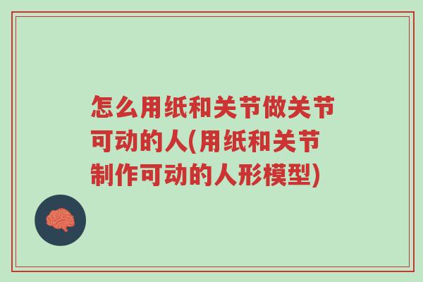 怎么用纸和关节做关节可动的人(用纸和关节制作可动的人形模型)-第1张图片-超越 怎么用纸和关节做关节可动的人(用纸和关节制作可动的人形模型)-第1张图片-超越