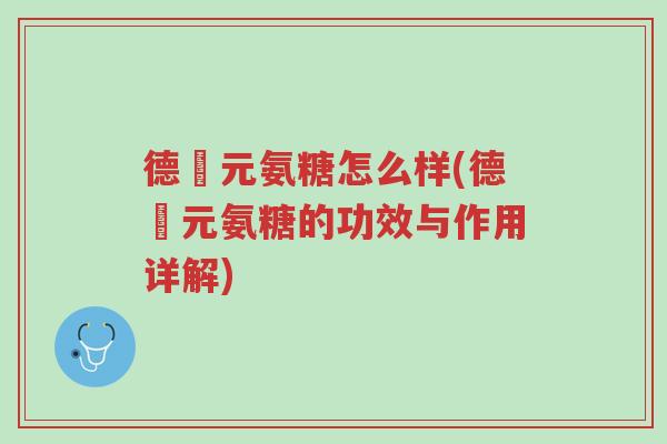 德蓇元氨糖怎么样(德蓇元氨糖的功效与作用详解)-第1张图片-超越 德蓇元氨糖怎么样(德蓇元氨糖的功效与作用详解)-第1张图片-超越