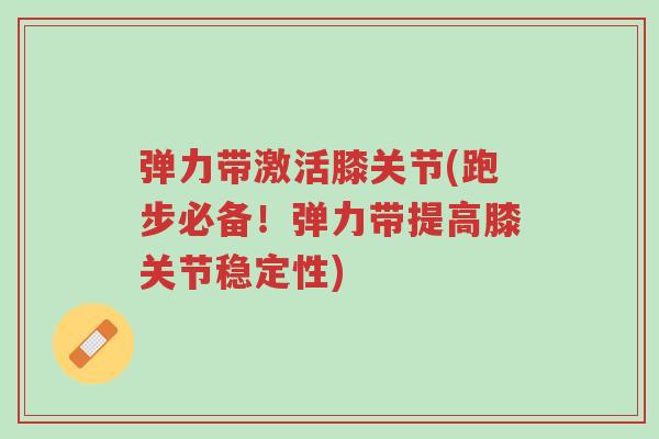 弹力带激活膝关节(跑步必备！弹力带提高膝关节稳定性)-第1张图片-超越