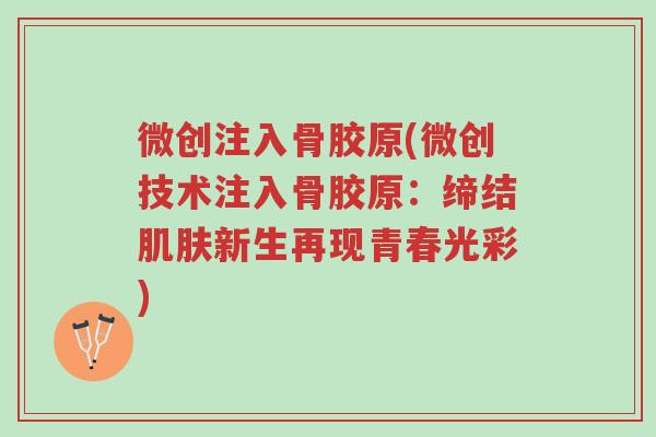 微创注入骨胶原(微创技术注入骨胶原:缔结肌肤新生再现青春光彩)-第1张图片-超越 微创注入骨胶原(微创技术注入骨胶原:缔结肌肤新生再现青春光彩)-第1张图片-超越