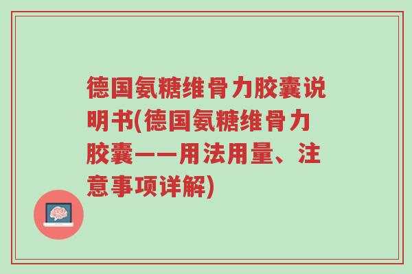 德国氨糖维骨力胶囊说明书(德国氨糖维骨力胶囊——用法用量、注意事项详解)-第1张图片-超越