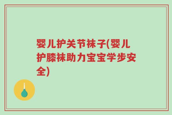婴儿护关节袜子(婴儿护膝袜助力宝宝学步安全)-第1张图片-超越 婴儿护关节袜子(婴儿护膝袜助力宝宝学步安全)-第1张图片-超越