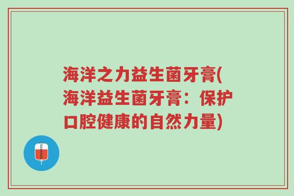海洋之力益生菌牙膏(海洋益生菌牙膏:保护口腔健康的自然力量)-第1张图片-超越 海洋之力益生菌牙膏(海洋益生菌牙膏:保护口腔健康的自然力量)-第1张图片-超越