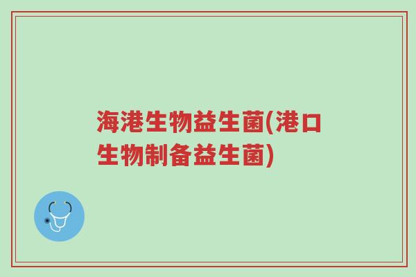 海港生物益生菌(港口生物制备益生菌)-第1张图片-超越 海港生物益生菌(港口生物制备益生菌)-第1张图片-超越