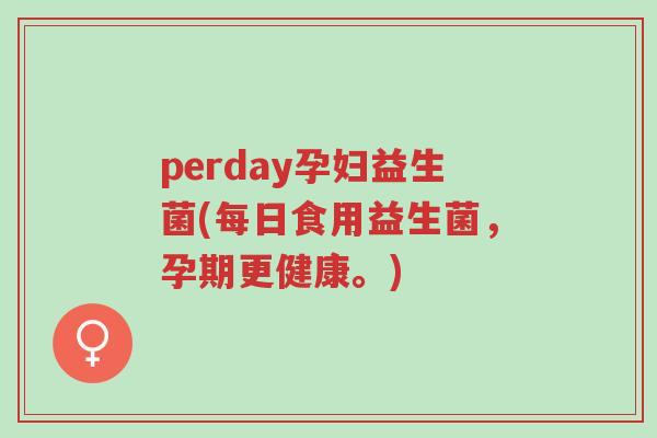 perday孕妇益生菌(每日食用益生菌，孕期更健康。)-第1张图片-超越