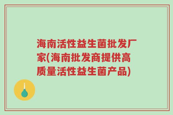 海南活性益生菌批发厂家(海南批发商提供高质量活性益生菌产品)-第1张图片-超越 海南活性益生菌批发厂家(海南批发商提供高质量活性益生菌产品)-第1张图片-超越