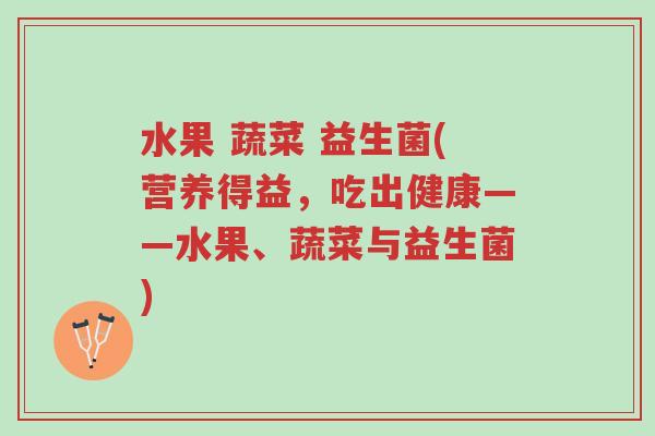 水果 蔬菜 益生菌(营养得益，吃出健康——水果、蔬菜与益生菌)-第1张图片-超越