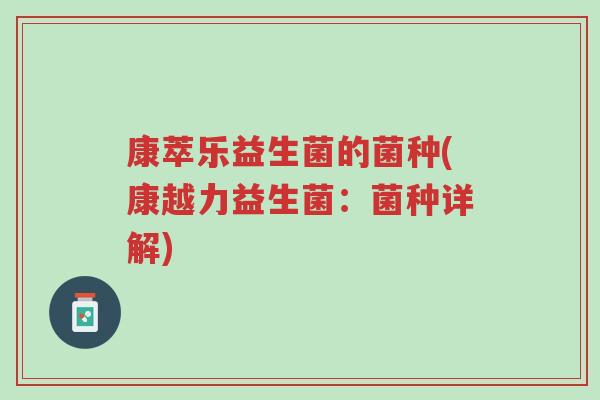 康萃乐益生菌的菌种(康越力益生菌:菌种详解)-第1张图片-超越 康萃乐益生菌的菌种(康越力益生菌:菌种详解)-第1张图片-超越