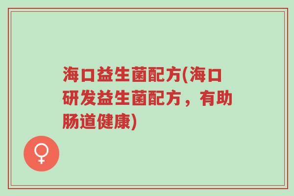 海口益生菌配方(海口研发益生菌配方,有助肠道健康)-第1张图片-超越 海口益生菌配方(海口研发益生菌配方,有助肠道健康)-第1张图片-超越