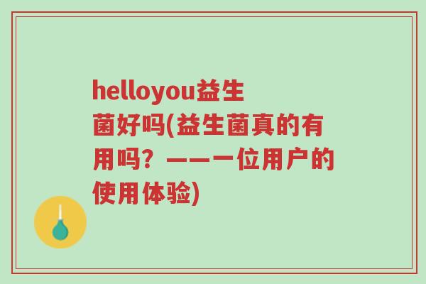 helloyou益生菌好吗(益生菌真的有用吗？——一位用户的使用体验)-第1张图片-超越