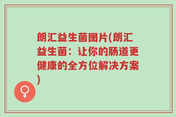 朗汇益生菌图片(朗汇益生菌:让你的肠道更健康的全方位解决方案)-第1张图片-超越 朗汇益生菌图片(朗汇益生菌:让你的肠道更健康的全方位解决方案)-第1张图片-超越