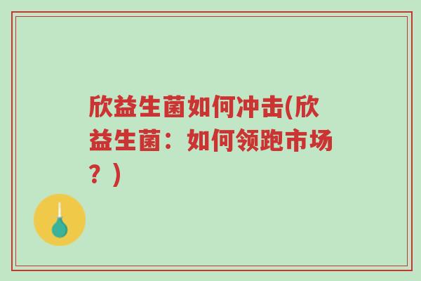 欣益生菌如何冲击(欣益生菌:如何领跑市场?)-第1张图片-超越 欣益生菌如何冲击(欣益生菌:如何领跑市场?)-第1张图片-超越