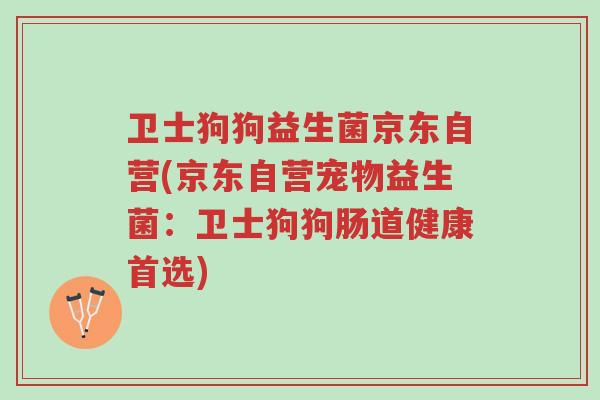 卫士狗狗益生菌京东自营(京东自营宠物益生菌：卫士狗狗肠道健康首选)-第1张图片-超越