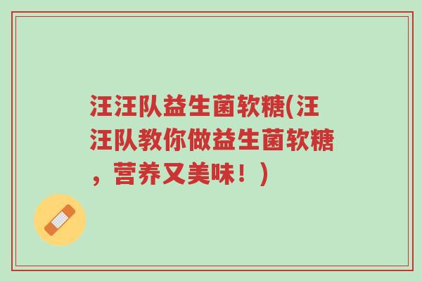 汪汪队益生菌软糖(汪汪队教你做益生菌软糖,营养又美味!)-第1张图片-超越 汪汪队益生菌软糖(汪汪队教你做益生菌软糖,营养又美味!)-第1张图片-超越