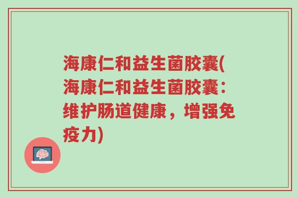 海康仁和益生菌胶囊(海康仁和益生菌胶囊：维护肠道健康，增强免疫力)-第1张图片-超越