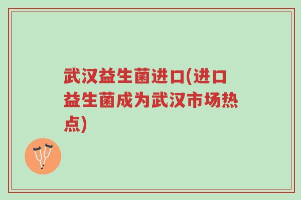武汉益生菌进口(进口益生菌成为武汉市场热点)-第1张图片-超越 武汉益生菌进口(进口益生菌成为武汉市场热点)-第1张图片-超越