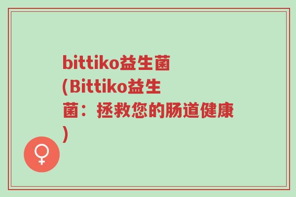 bittiko益生菌(Bittiko益生菌：拯救您的肠道健康)-第1张图片-超越