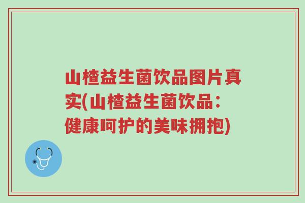 山楂益生菌饮品图片真实(山楂益生菌饮品:健康呵护的美味拥抱)-第1张图片-超越 山楂益生菌饮品图片真实(山楂益生菌饮品:健康呵护的美味拥抱)-第1张图片-超越
