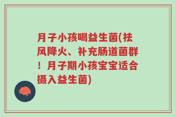 月子小孩喝益生菌(祛风降火、补充肠道菌群!月子期小孩宝宝适合摄入益生菌)-第1张图片-超越 月子小孩喝益生菌(祛风降火、补充肠道菌群!月子期小孩宝宝适合摄入益生菌)-第1张图片-超越