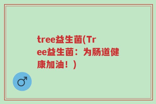 tree益生菌(Tree益生菌:为肠道健康加油!)-第1张图片-超越 tree益生菌(Tree益生菌:为肠道健康加油!)-第1张图片-超越