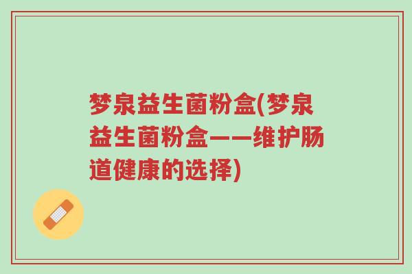 梦泉益生菌粉盒(梦泉益生菌粉盒——维护肠道健康的选择)-第1张图片-超越 梦泉益生菌粉盒(梦泉益生菌粉盒——维护肠道健康的选择)-第1张图片-超越