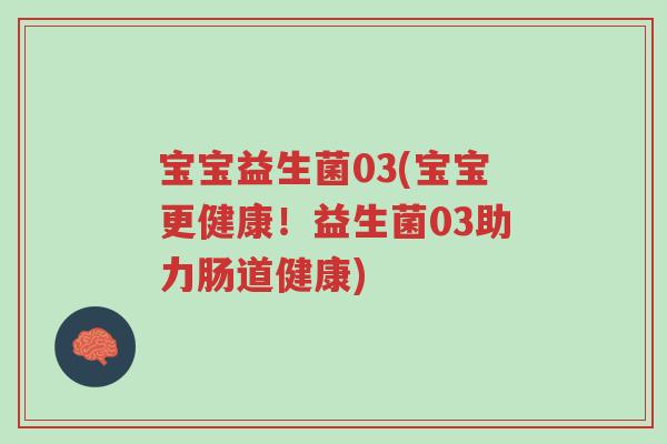 宝宝益生菌03(宝宝更健康!益生菌03助力肠道健康)-第1张图片-超越 宝宝益生菌03(宝宝更健康!益生菌03助力肠道健康)-第1张图片-超越