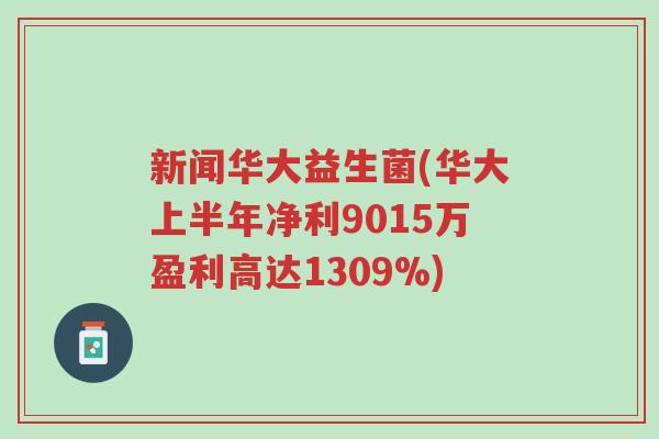 新闻华大益生菌(华大上半年净利9015万盈利高达1309%)-第1张图片-超越 新闻华大益生菌(华大上半年净利9015万盈利高达1309%)-第1张图片-超越
