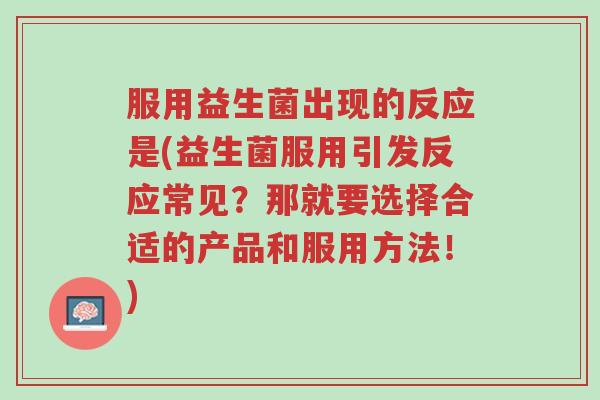 服用益生菌出现的反应是(益生菌服用引发反应常见？那就要选择合适的产品和服用方法！)-第1张图片-超越