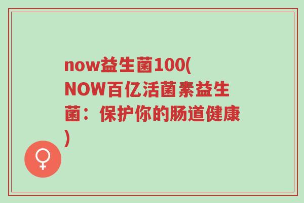 now益生菌100(NOW百亿活菌素益生菌:保护你的肠道健康)-第1张图片-超越 now益生菌100(NOW百亿活菌素益生菌:保护你的肠道健康)-第1张图片-超越