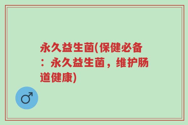 永久益生菌(保健必备:永久益生菌,维护肠道健康)-第1张图片-超越 永久益生菌(保健必备:永久益生菌,维护肠道健康)-第1张图片-超越