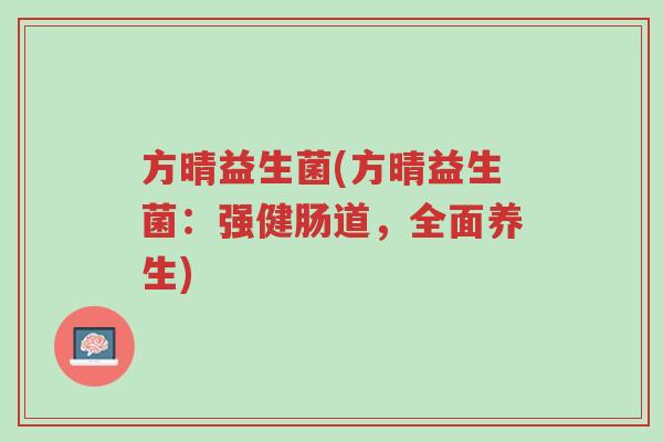 方晴益生菌(方晴益生菌:强健肠道,全面养生)-第1张图片-超越 方晴益生菌(方晴益生菌:强健肠道,全面养生)-第1张图片-超越