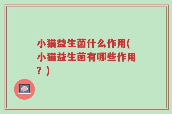 小猫益生菌什么作用(小猫益生菌有哪些作用?)-第1张图片-超越 小猫益生菌什么作用(小猫益生菌有哪些作用?)-第1张图片-超越
