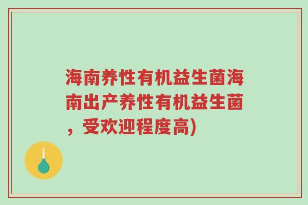 海南养性有机益生菌海南出产养性有机益生菌,受欢迎程度高)-第1张图片-超越 海南养性有机益生菌海南出产养性有机益生菌,受欢迎程度高)-第1张图片-超越