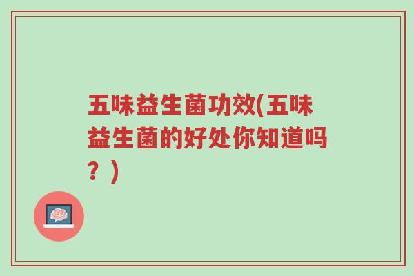 五味益生菌功效(五味益生菌的好处你知道吗?)-第1张图片-超越 五味益生菌功效(五味益生菌的好处你知道吗?)-第1张图片-超越
