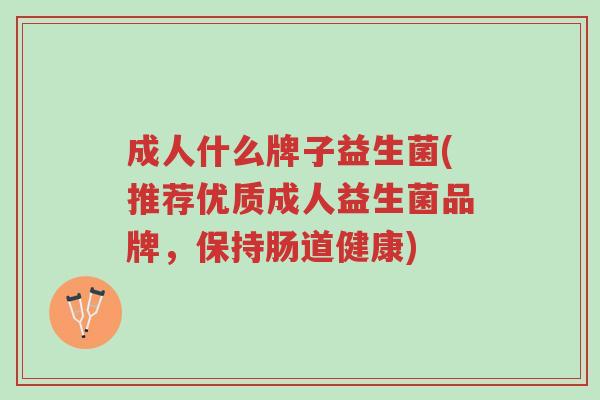 成人什么牌子益生菌(推荐优质成人益生菌品牌,保持肠道健康)-第1张图片-超越 成人什么牌子益生菌(推荐优质成人益生菌品牌,保持肠道健康)-第1张图片-超越