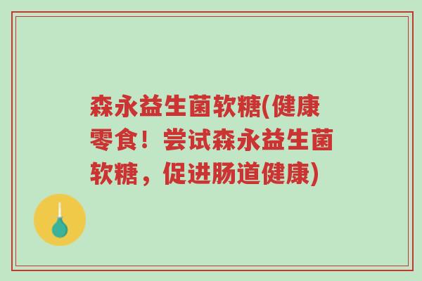 森永益生菌软糖(健康零食!尝试森永益生菌软糖,促进肠道健康)-第1张图片-超越 森永益生菌软糖(健康零食!尝试森永益生菌软糖,促进肠道健康)-第1张图片-超越