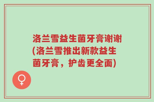 洛兰雪益生菌牙膏谢谢(洛兰雪推出新款益生菌牙膏,护齿更全面)-第1张图片-超越 洛兰雪益生菌牙膏谢谢(洛兰雪推出新款益生菌牙膏,护齿更全面)-第1张图片-超越