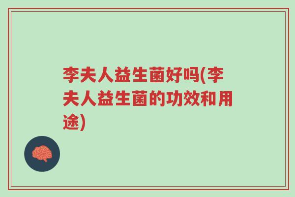 李夫人益生菌好吗(李夫人益生菌的功效和用途)-第1张图片-超越 李夫人益生菌好吗(李夫人益生菌的功效和用途)-第1张图片-超越