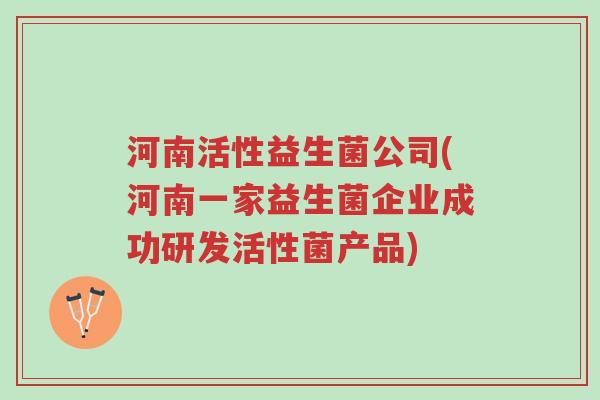 河南活性益生菌公司(河南一家益生菌企业成功研发活性菌产品)-第1张图片-超越 河南活性益生菌公司(河南一家益生菌企业成功研发活性菌产品)-第1张图片-超越