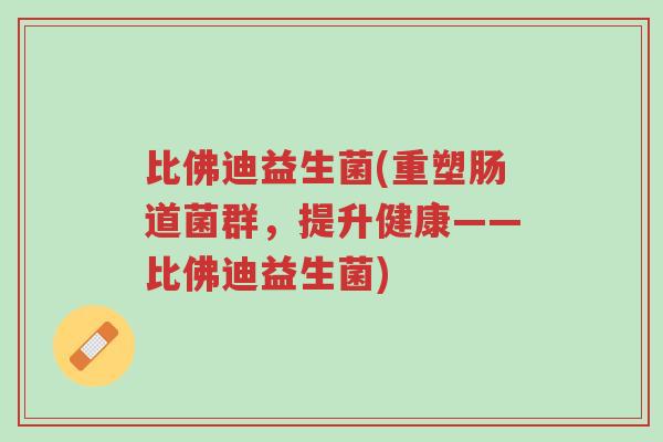 比佛迪益生菌(重塑肠道菌群,提升健康——比佛迪益生菌)-第1张图片-超越 比佛迪益生菌(重塑肠道菌群,提升健康——比佛迪益生菌)-第1张图片-超越