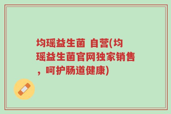 均瑶益生菌 自营(均瑶益生菌官网独家销售，呵护肠道健康)-第1张图片-超越